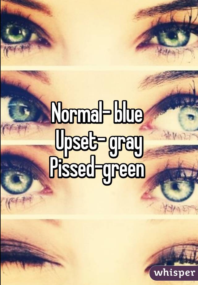 Normal- blue 
Upset- gray
Pissed-green 