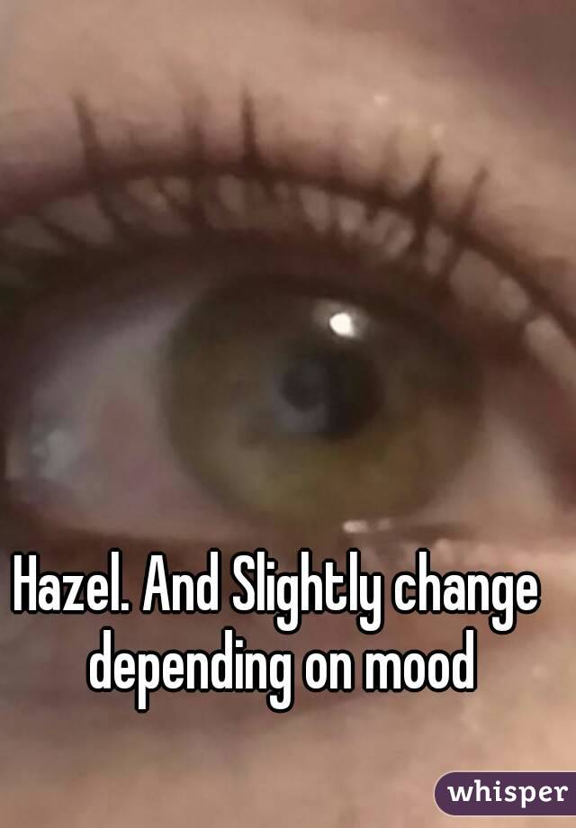 Hazel. And Slightly change depending on mood