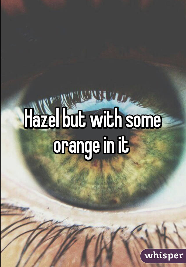 Hazel but with some orange in it 