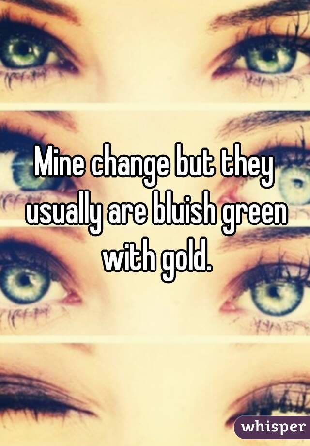 Mine change but they usually are bluish green with gold.