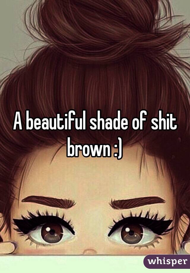 A beautiful shade of shit brown :)