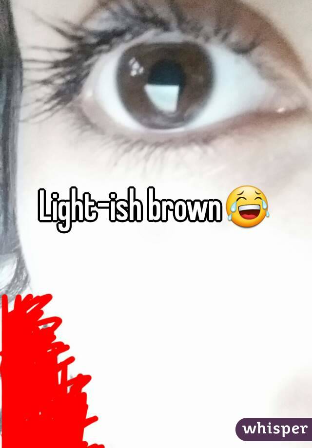 Light-ish brown😂