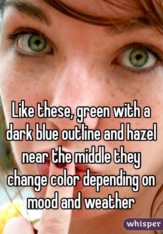 Like these, green with a dark blue outline and hazel near the middle they change color depending on mood and weather 