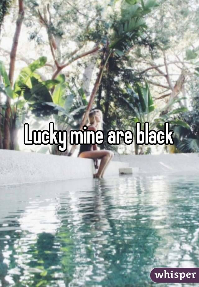 Lucky mine are black