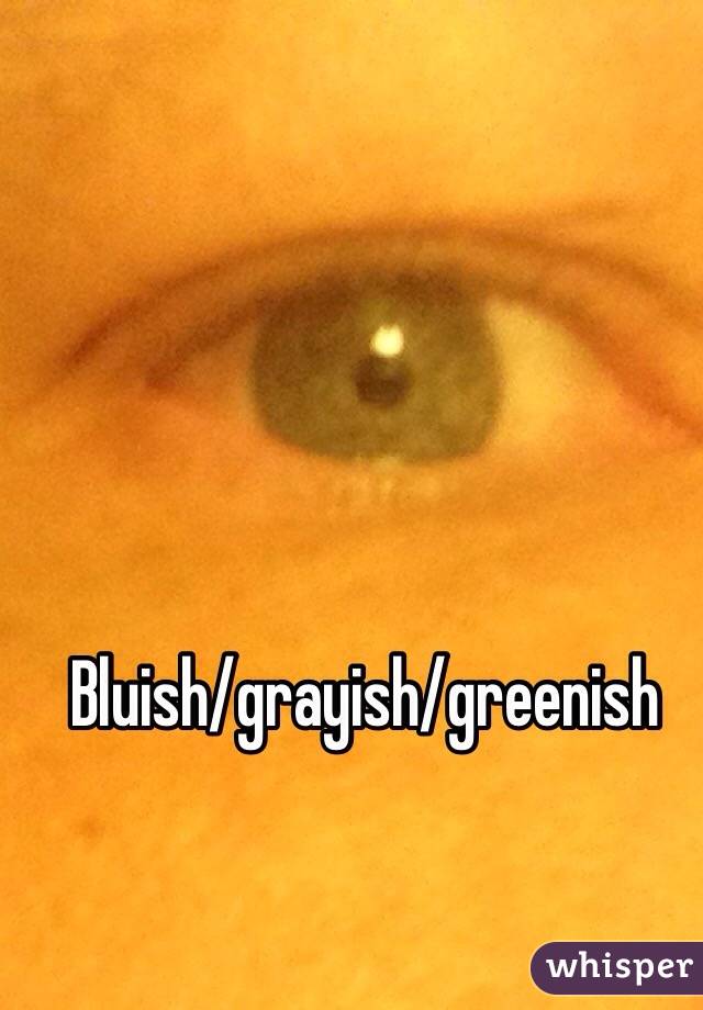 Bluish/grayish/greenish