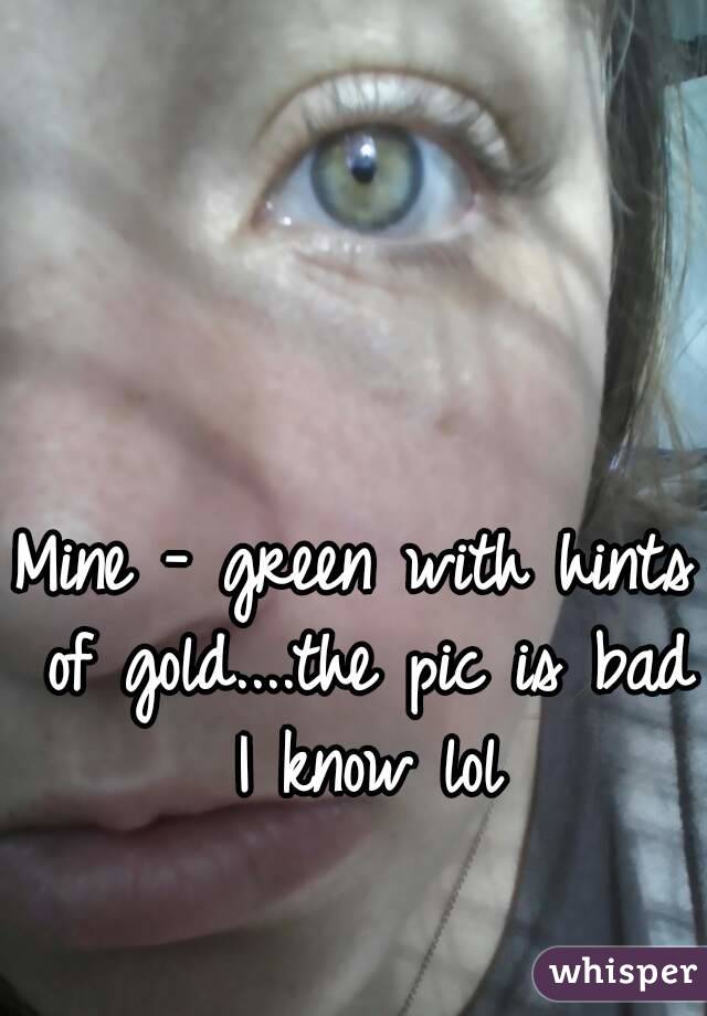 Mine - green with hints of gold....the pic is bad I know lol