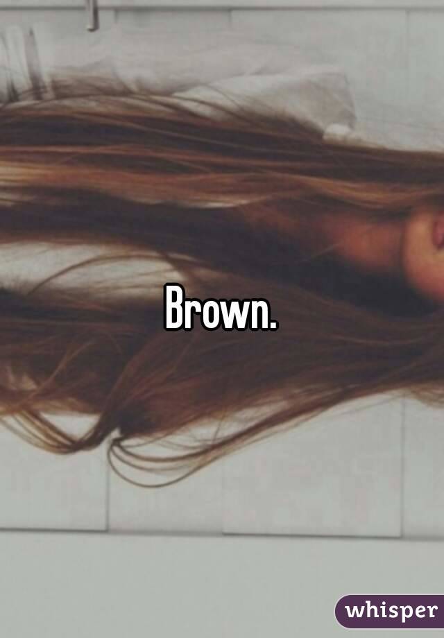 Brown.