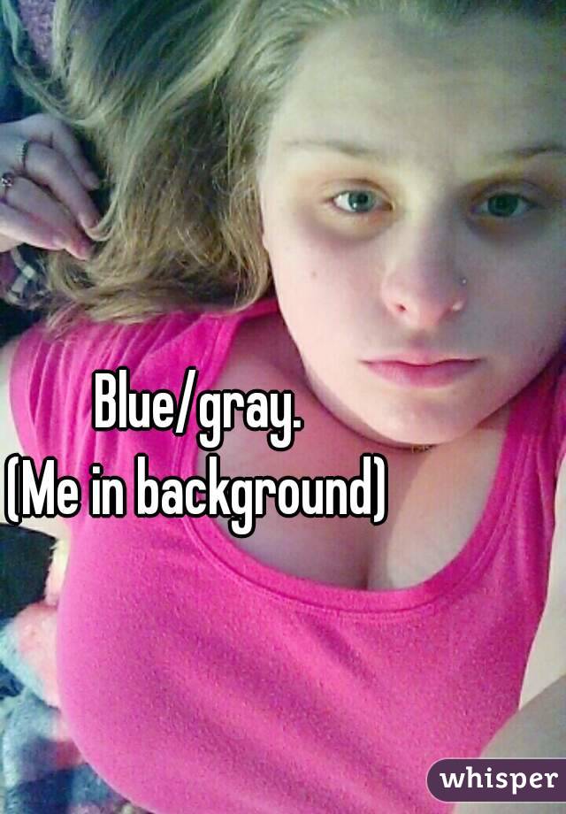 Blue/gray.
(Me in background)