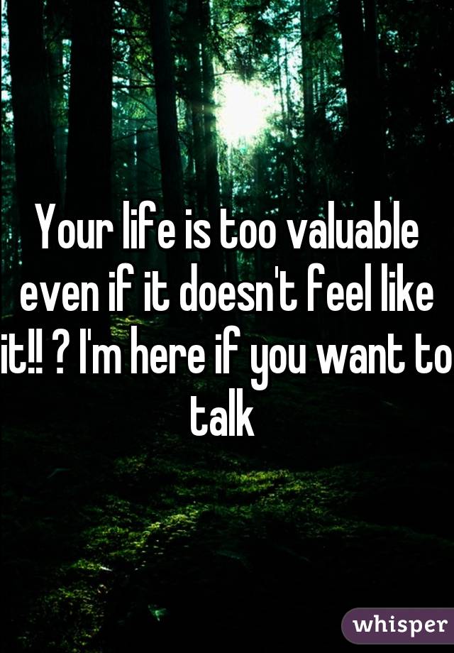 Your life is too valuable even if it doesn't feel like it!! 💕 I'm here if you want to talk 