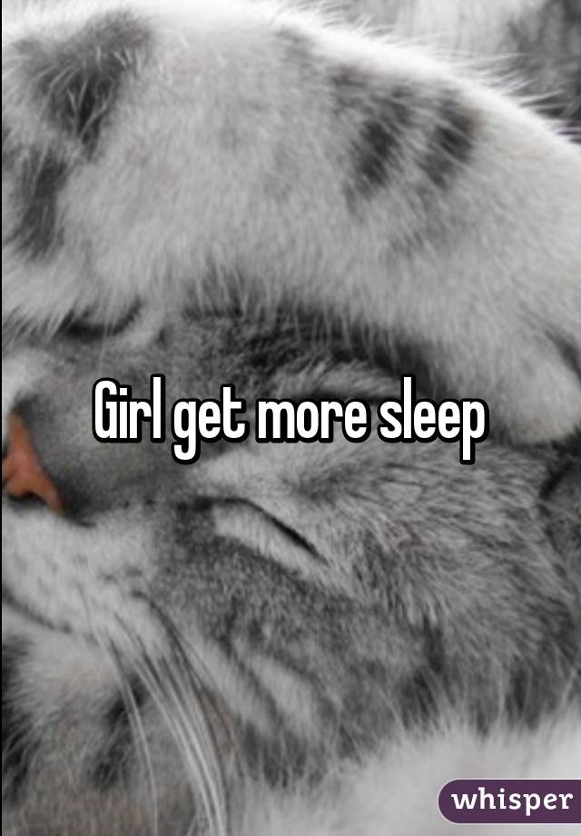 Girl get more sleep