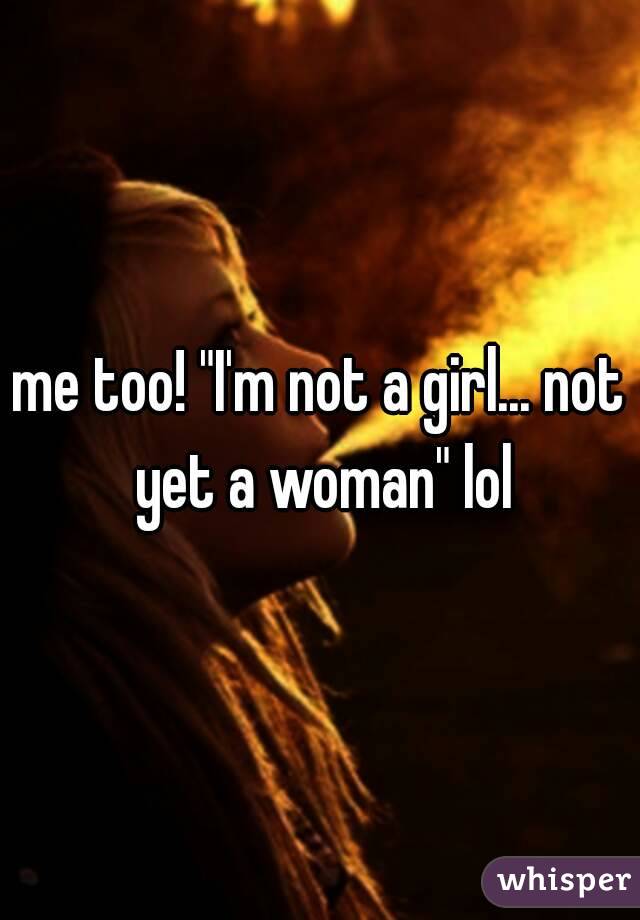 me too! "I'm not a girl... not yet a woman" lol