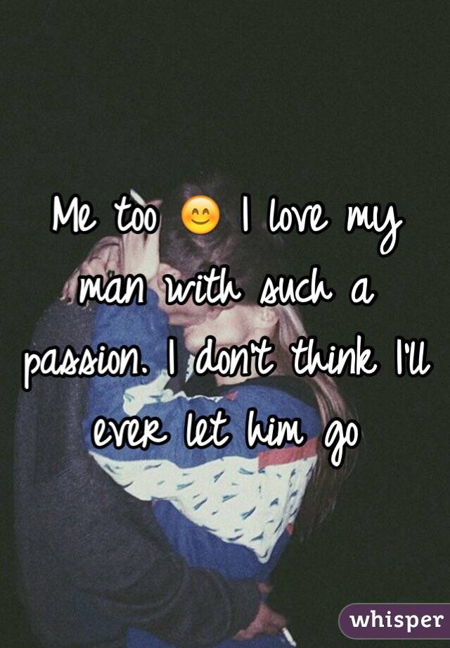 Me too 😊 I love my man with such a passion. I don't think I'll ever let him go 