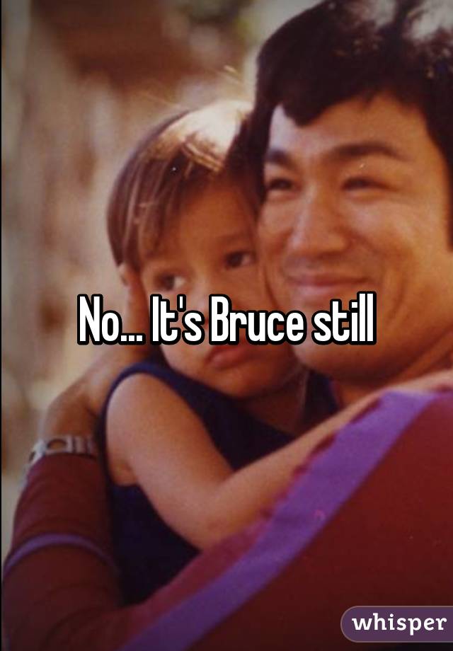 No... It's Bruce still