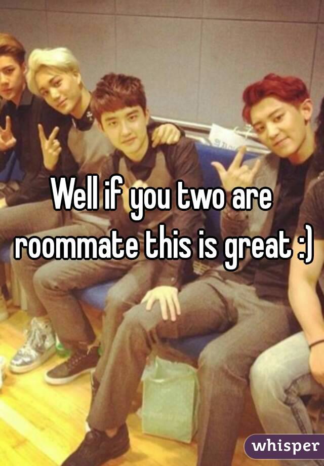 Well if you two are roommate this is great :)