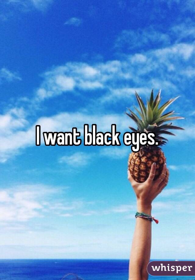 I want black eyes. 