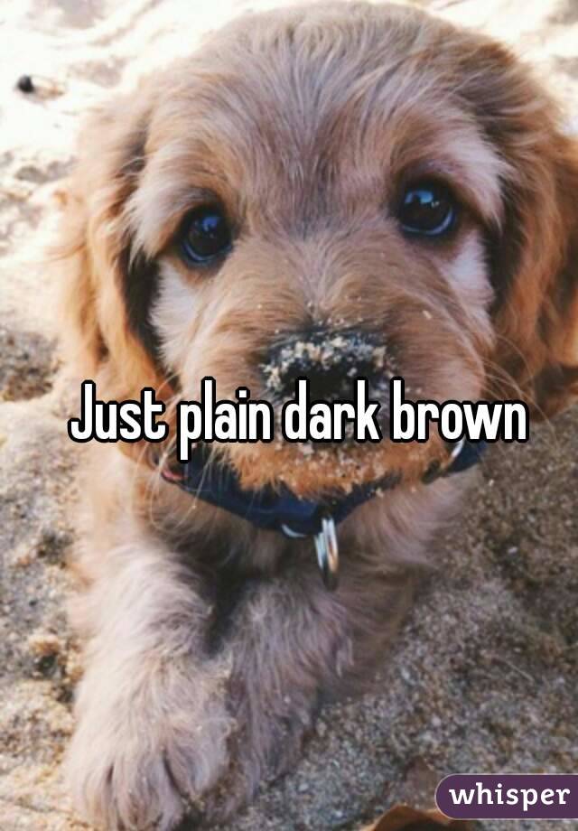 Just plain dark brown
