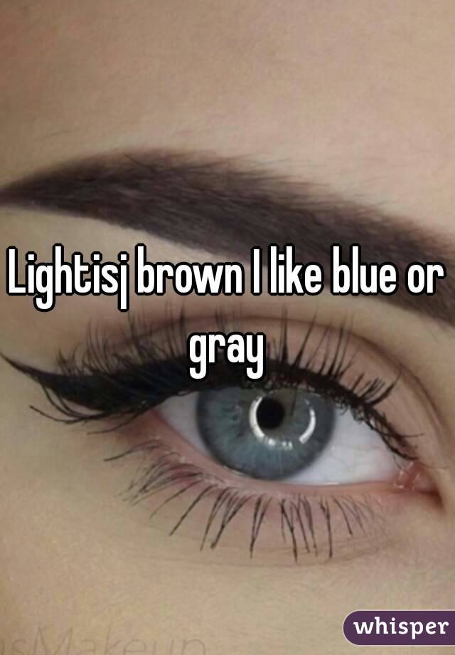 Lightisj brown I like blue or gray 