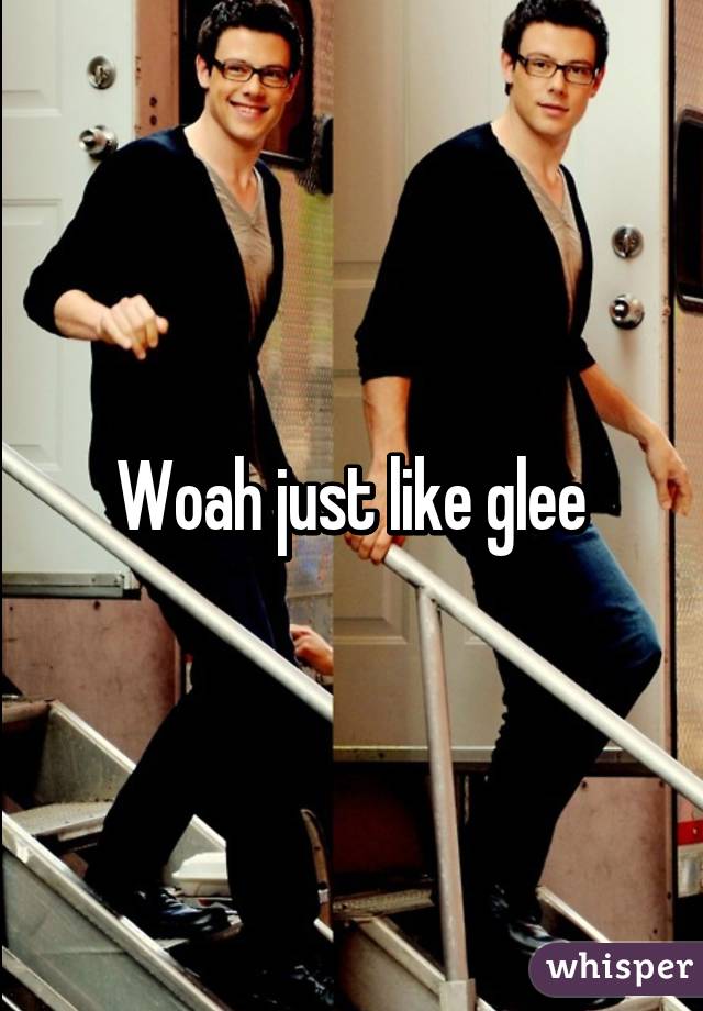 Woah just like glee