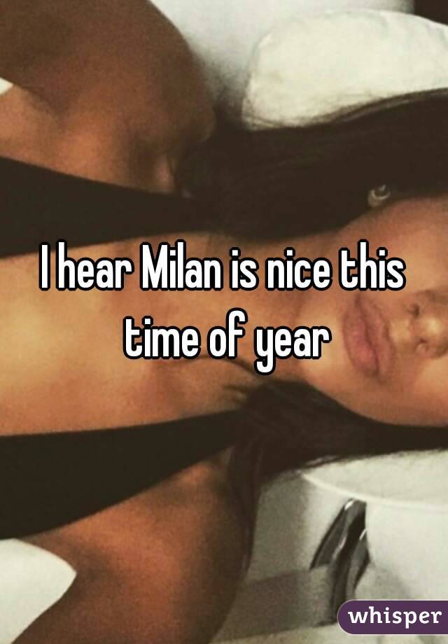 I hear Milan is nice this time of year
