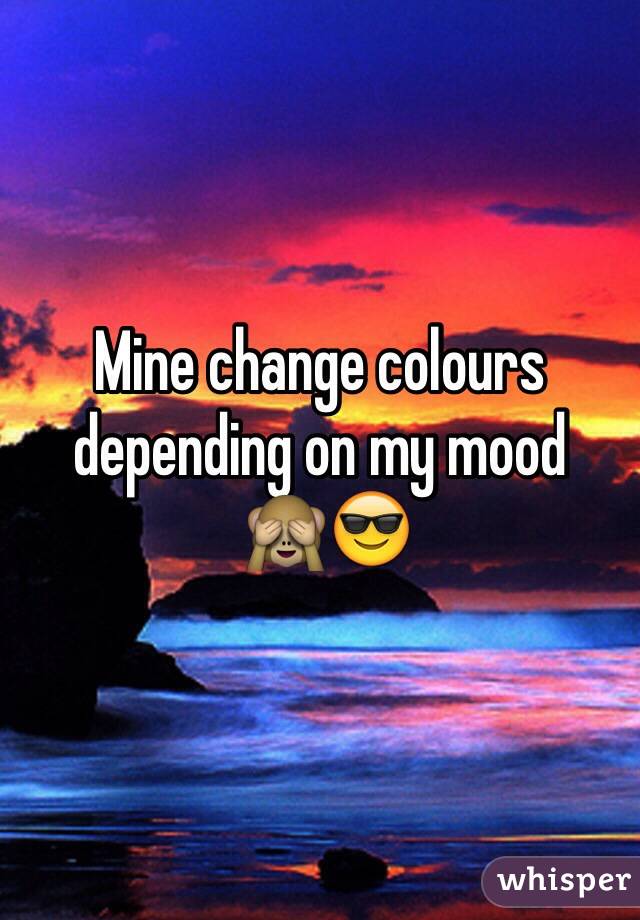 Mine change colours depending on my mood
 🙈😎