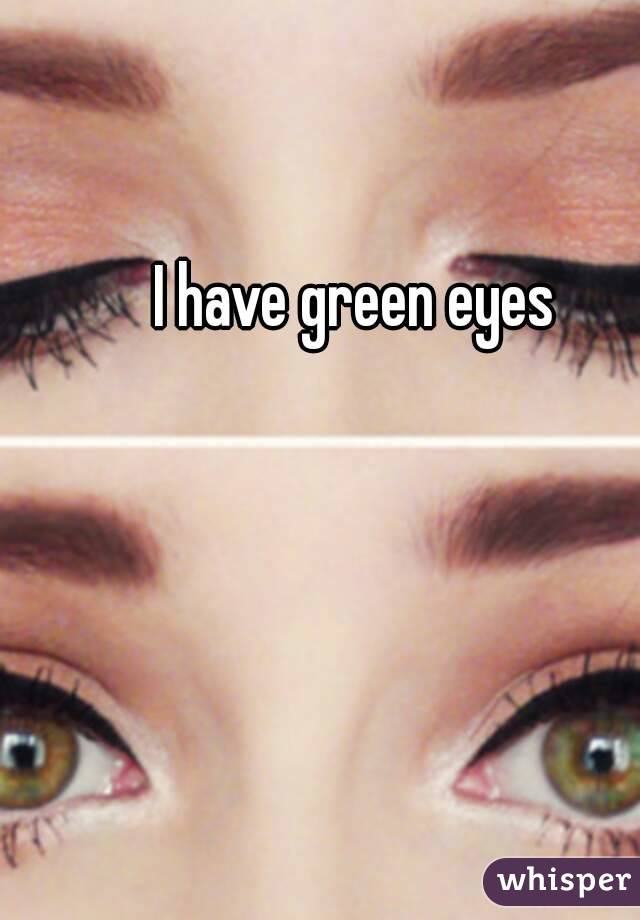 I have green eyes