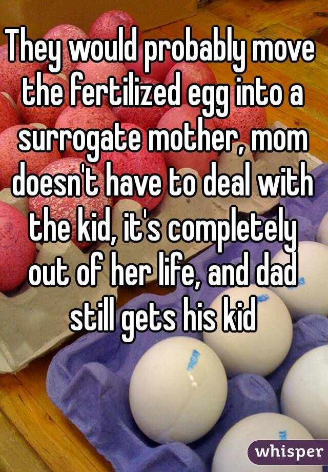 They would probably move the fertilized egg into a surrogate mother, mom doesn't have to deal with the kid, it's completely out of her life, and dad still gets his kid