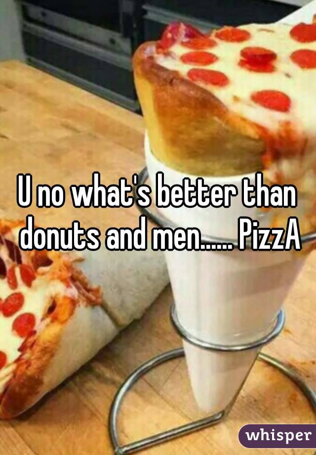 U no what's better than donuts and men...... PizzA