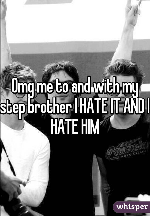 Omg me to and with my step brother I HATE IT AND I HATE HIM