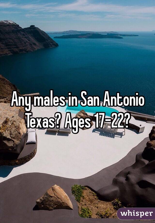 Any males in San Antonio Texas? Ages 17-22?