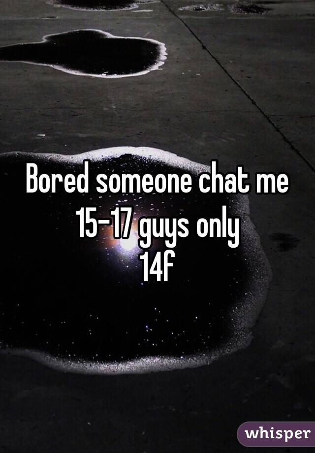 Bored someone chat me 
15-17 guys only 
14f