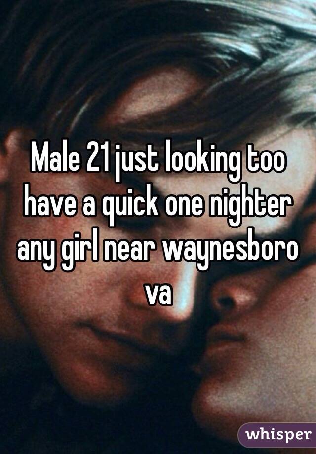 Male 21 just looking too have a quick one nighter any girl near waynesboro va 