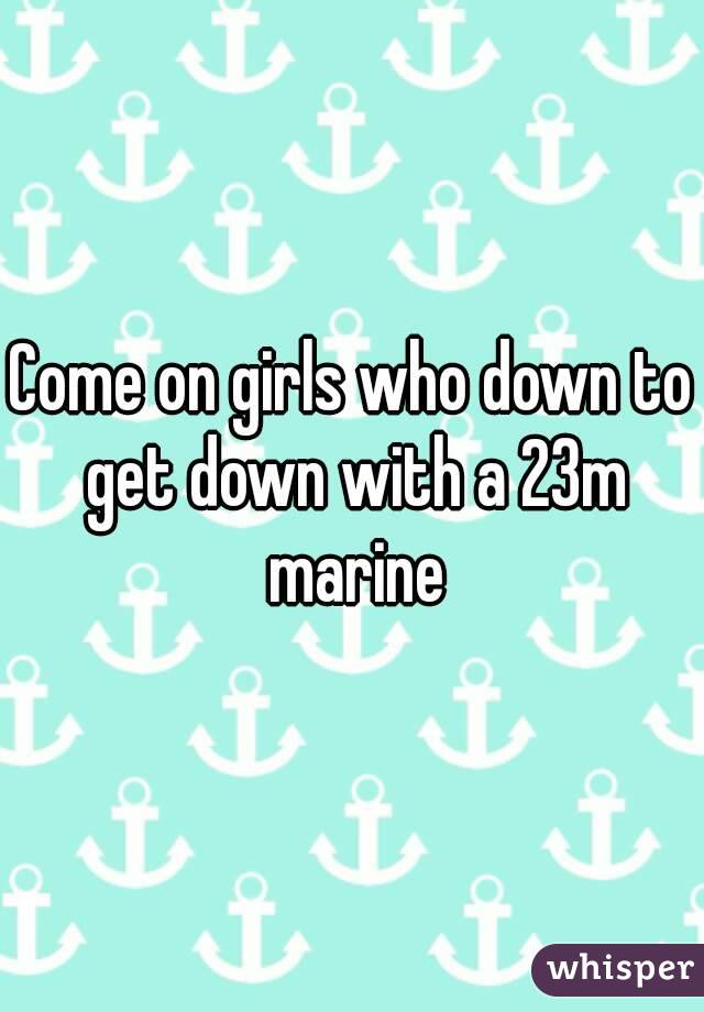 Come on girls who down to get down with a 23m marine