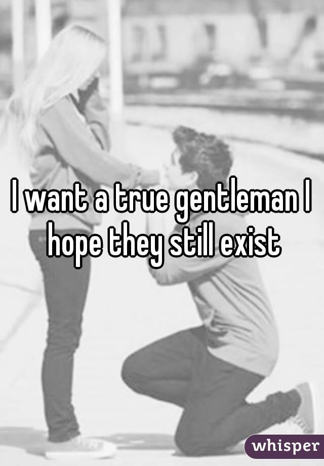 I want a true gentleman I hope they still exist