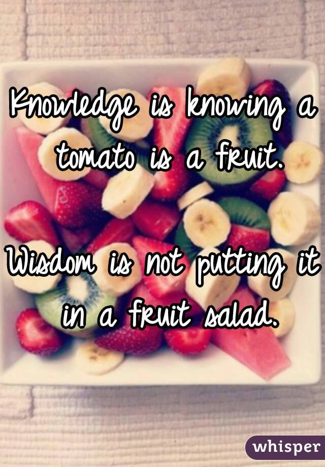 Knowledge is knowing a tomato is a fruit.

Wisdom is not putting it in a fruit salad.