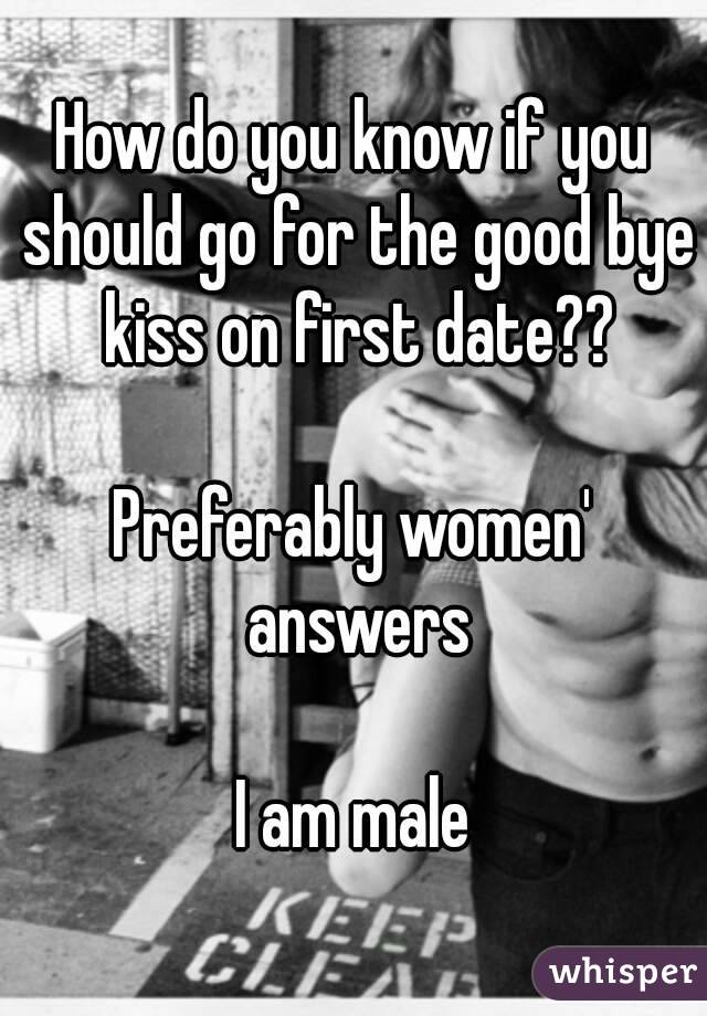 How do you know if you should go for the good bye kiss on first date??

Preferably women' answers

I am male