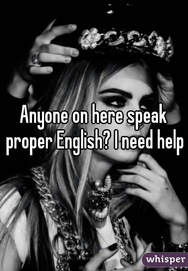 Anyone on here speak proper English? I need help