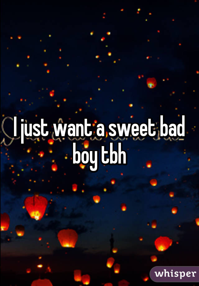 I just want a sweet bad boy tbh