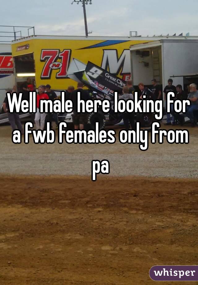 Well male here looking for a fwb females only from pa