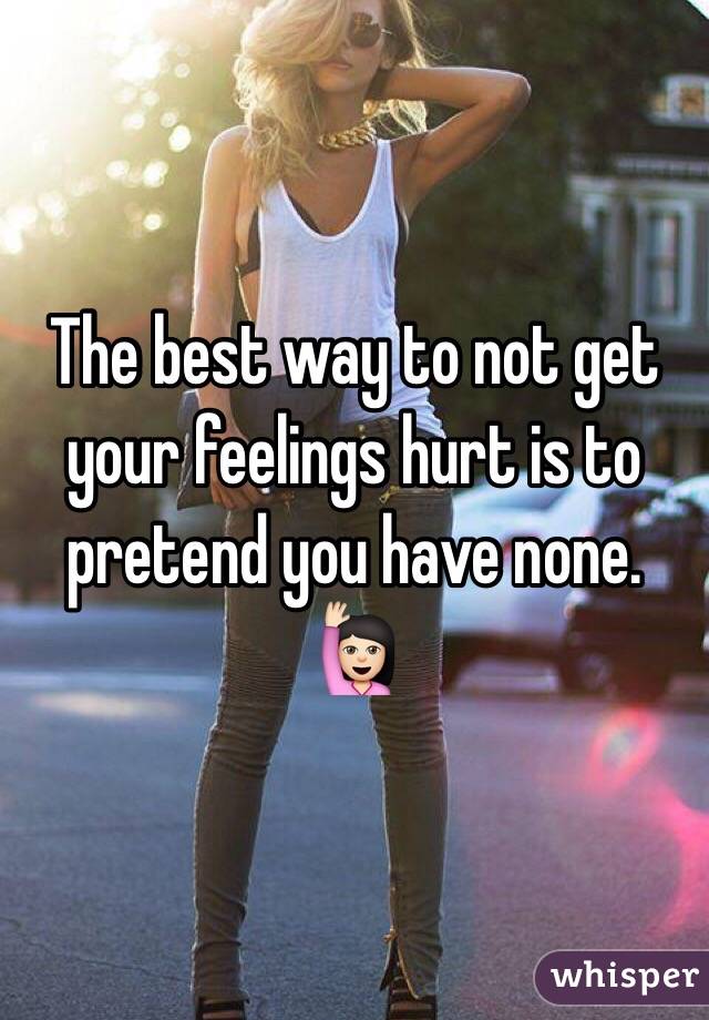 The best way to not get your feelings hurt is to pretend you have none. 🙋🏻