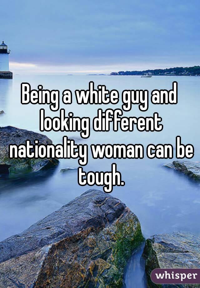 Being a white guy and looking different nationality woman can be tough.