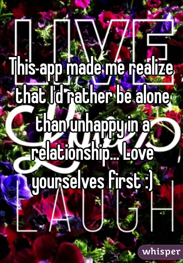 This app made me realize that I'd rather be alone than unhappy in a relationship... Love yourselves first :)