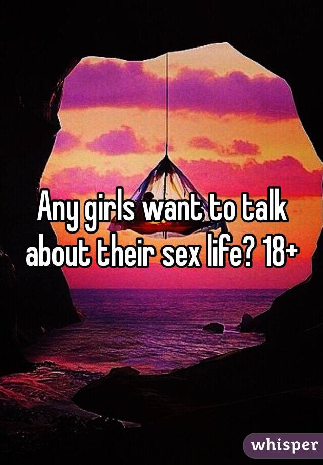 Any girls want to talk about their sex life? 18+