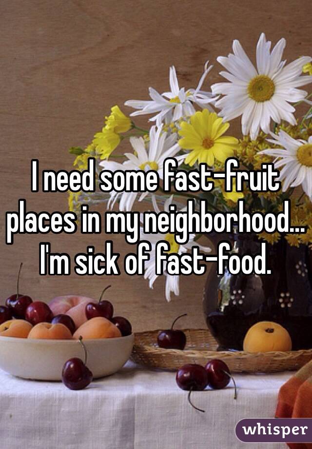 I need some fast-fruit places in my neighborhood... I'm sick of fast-food. 