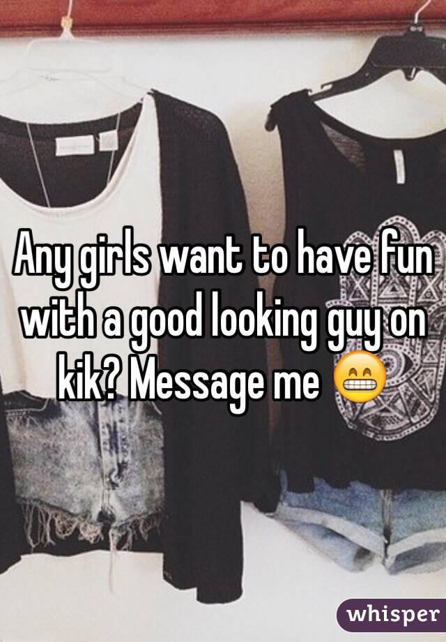 Any girls want to have fun with a good looking guy on kik? Message me 😁