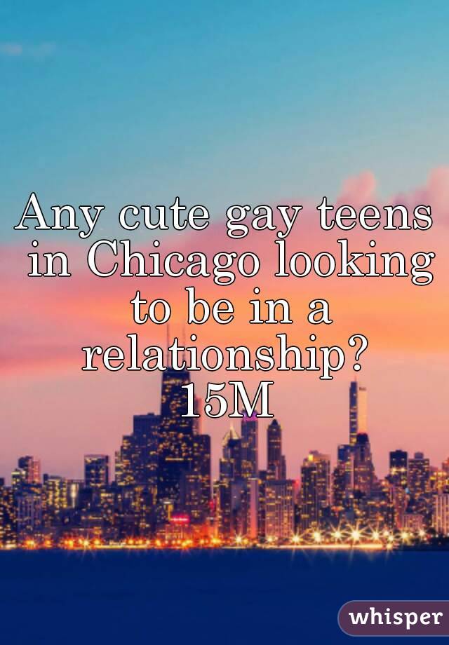 Any cute gay teens in Chicago looking to be in a relationship? 
15M