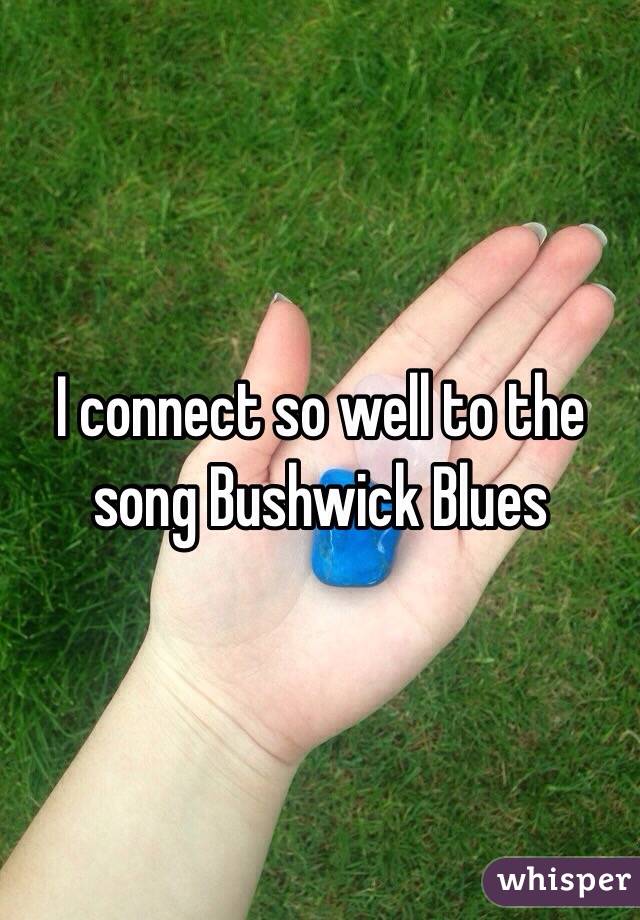 I connect so well to the song Bushwick Blues 