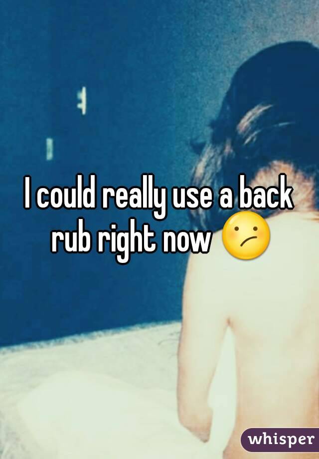 I could really use a back rub right now 😕