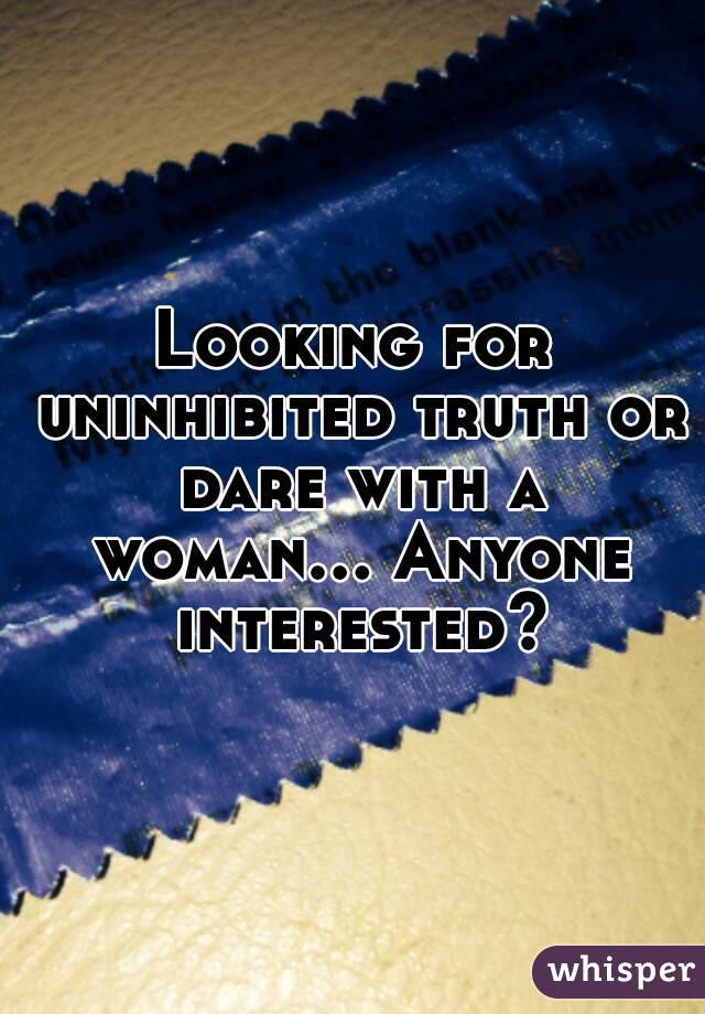 Looking for uninhibited truth or dare with a woman... Anyone interested?