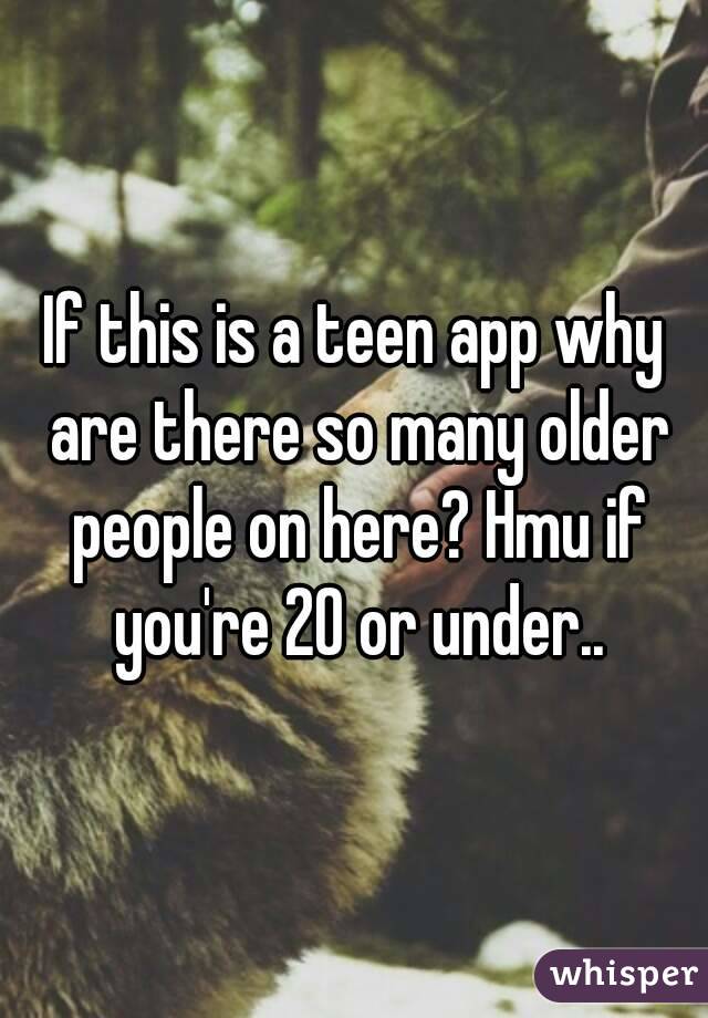 If this is a teen app why are there so many older people on here? Hmu if you're 20 or under..