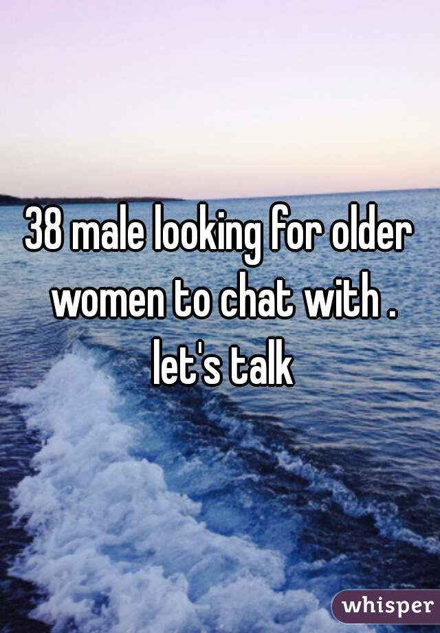 38 male looking for older women to chat with . let's talk